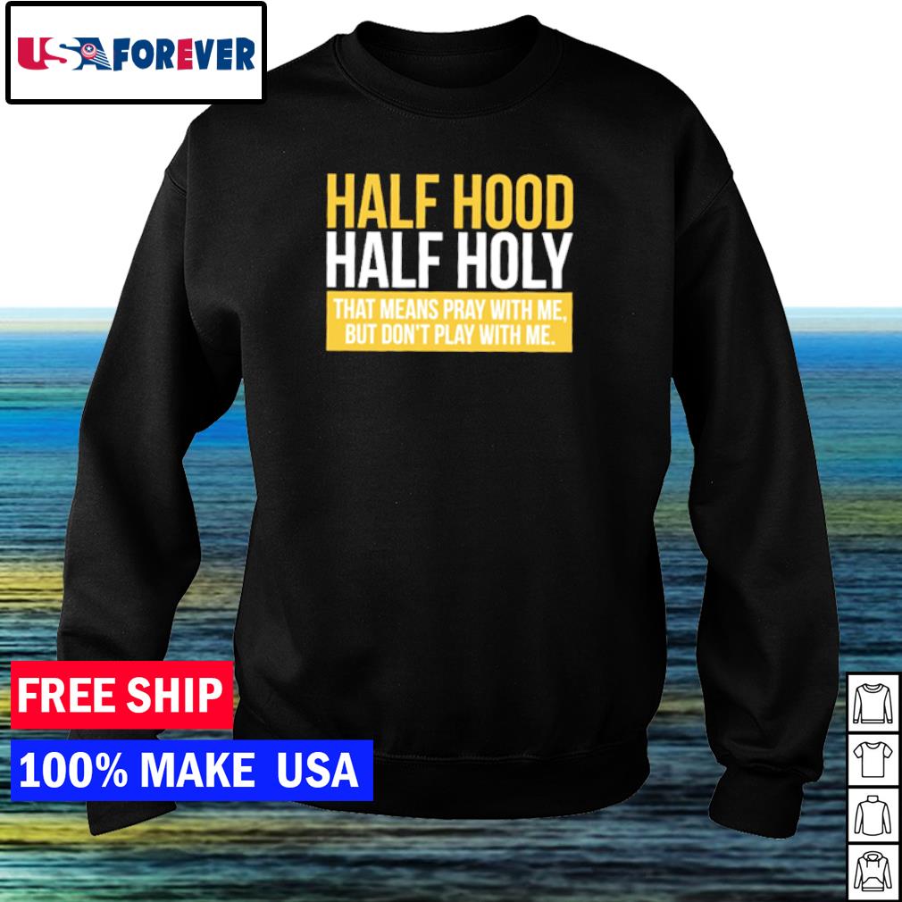 Half Hood Half Holy That Means Pray With Me But Don T Play With Me Shirt Nemo Clothing Llc