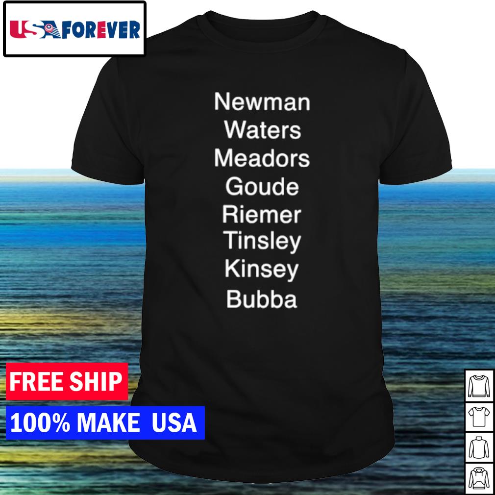 Awesome newman Waters Meadors Goude Riemer Tinsley Kinsey Bubba shirt