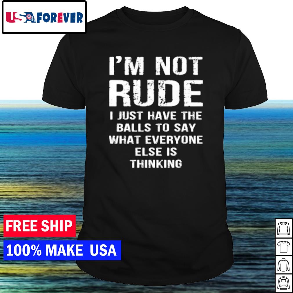 Premium i'm not rude I just have the balls to say what everyone else is thinking shirt