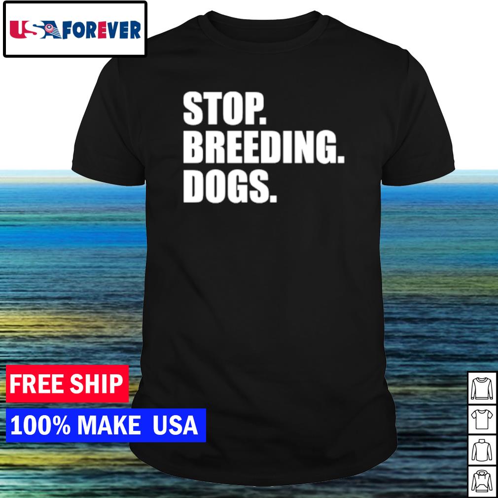 Awesome stop breeding dogs shirt