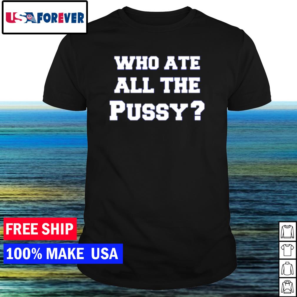 Awesome who ate all the pussy funny shirt