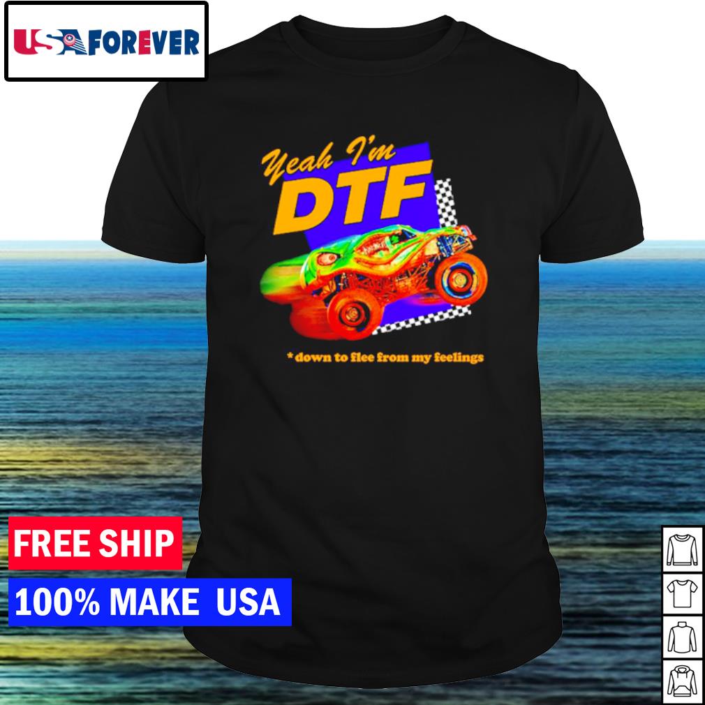 Awesome yeah I'm dtf down to flee from my feelings shirt