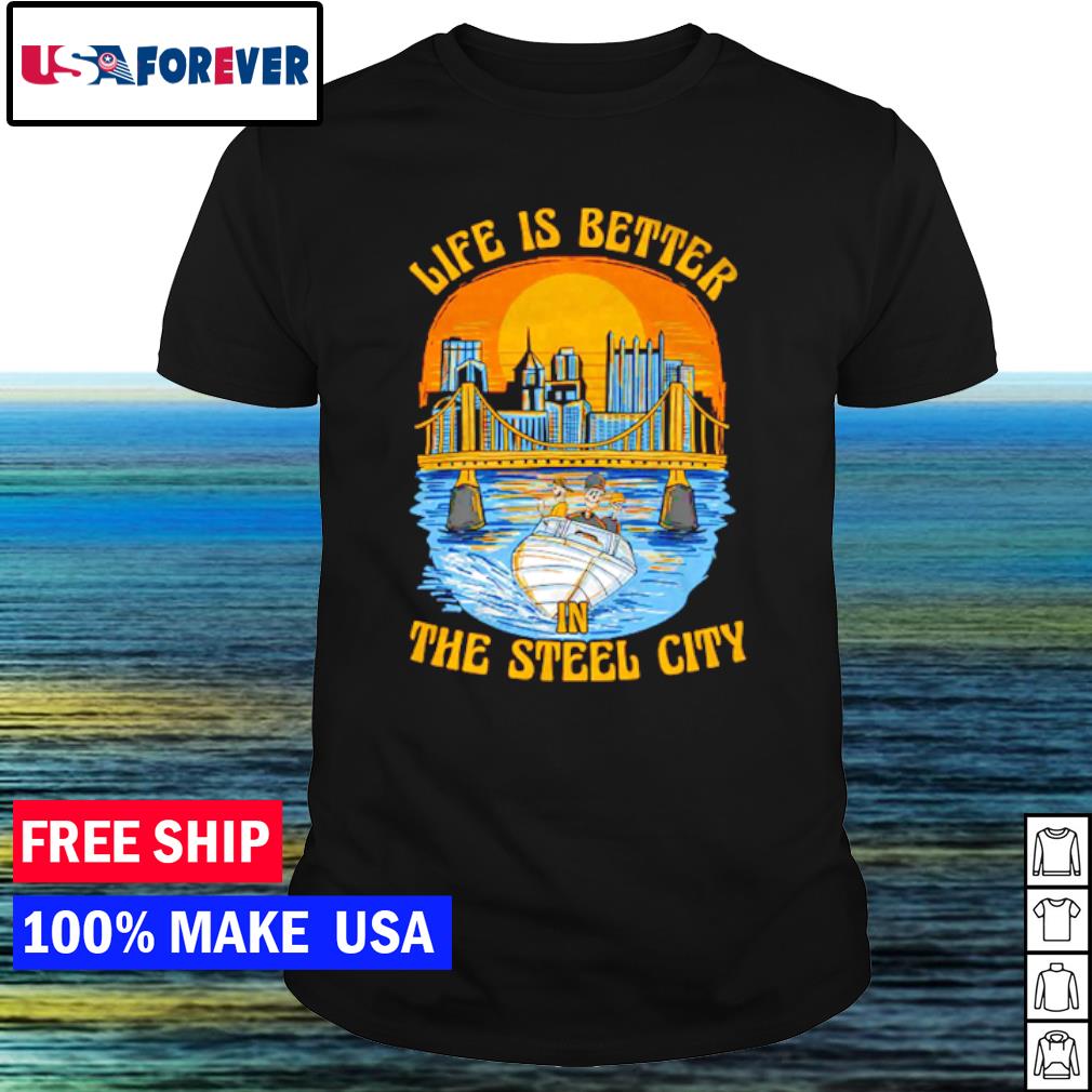 Best steelers Pittsburgh Life is better steel city shirt