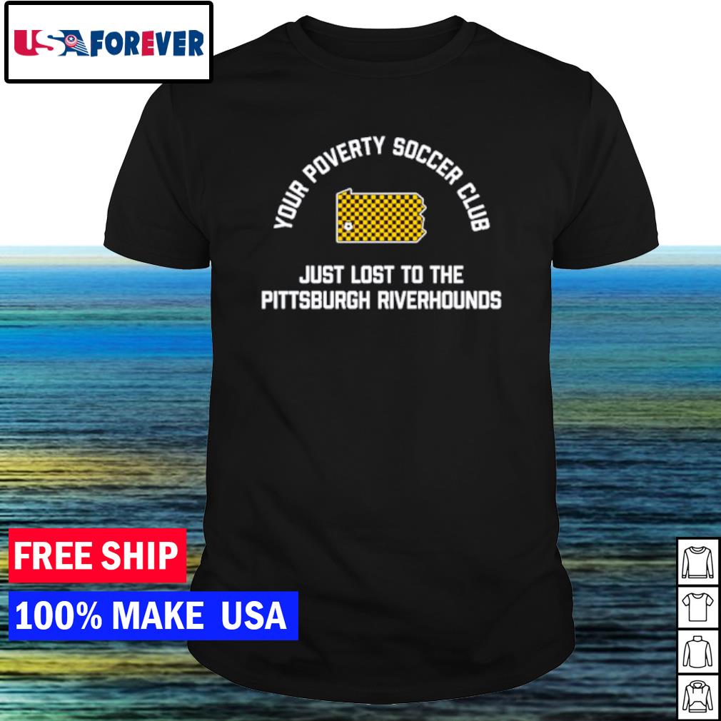 Funny your poverty soccer club just lost to the Pittsburgh riverhounds shirt