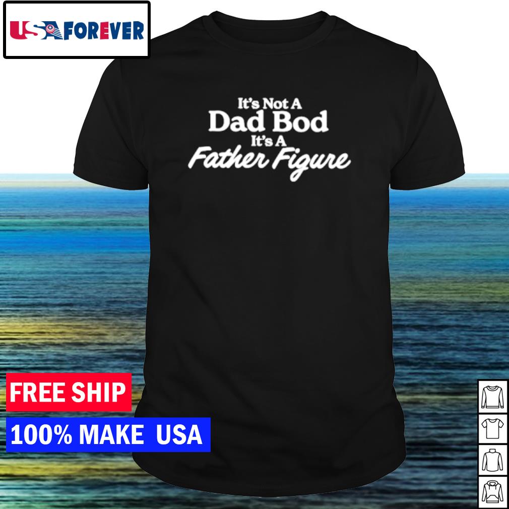 Nice it's not a dad bod its a father figure shirt
