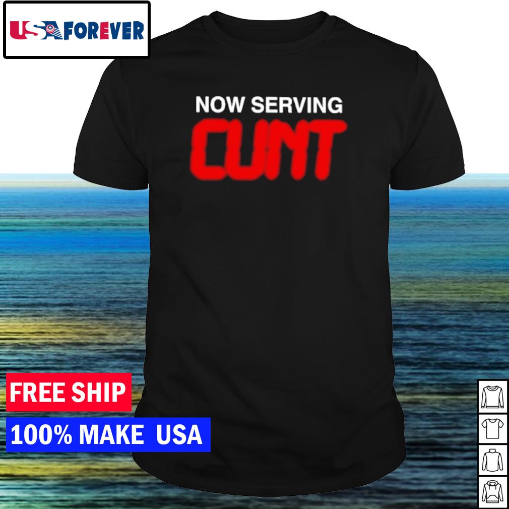Official now serving cunt shirt